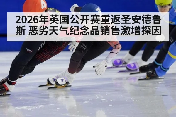 2026年英国公开赛重返圣安德鲁斯 恶劣天气纪念品销售激增探因