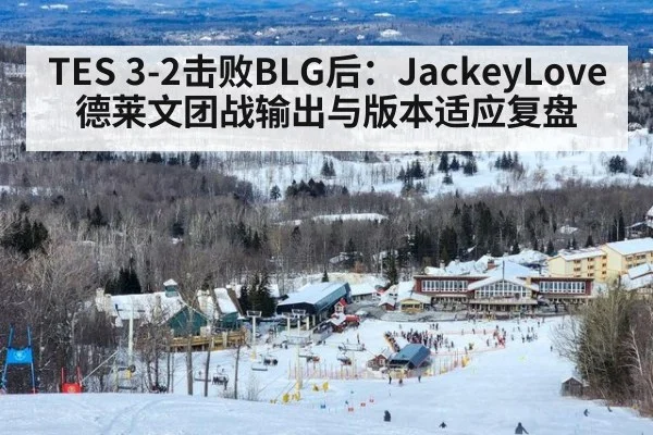 TES 3-2击败BLG后：JackeyLove德莱文团战输出与版本适应复盘