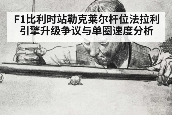 F1比利时站勒克莱尔杆位法拉利引擎升级争议与单圈速度分析