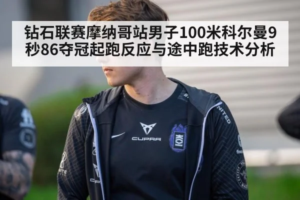钻石联赛摩纳哥站男子100米科尔曼9秒86夺冠起跑反应与途中跑技术分析
