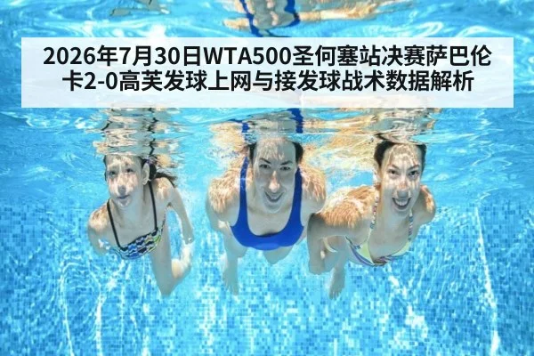 2026年7月30日WTA500圣何塞站决赛萨巴伦卡2-0高芙发球上网与接发球战术数据解析