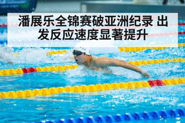 潘展乐全锦赛破亚洲纪录 出发反应速度显著提升