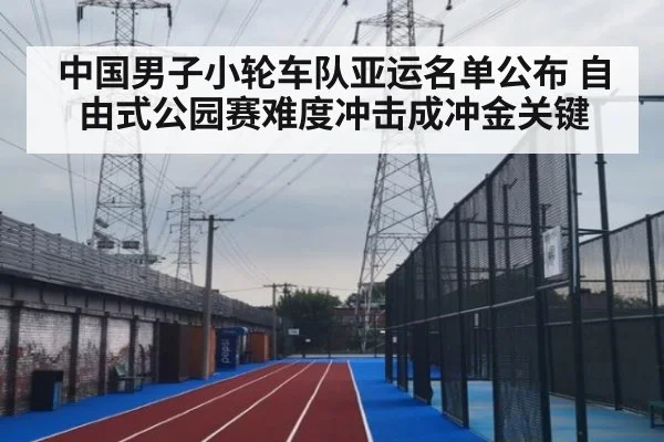 中国男子小轮车队亚运名单公布 自由式公园赛难度冲击成冲金关键
