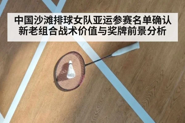 中国沙滩排球女队亚运参赛名单确认 新老组合战术价值与奖牌前景分析