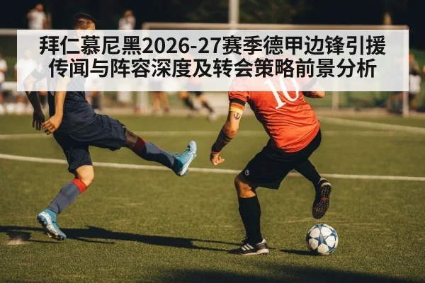 拜仁慕尼黑2026-27赛季德甲边锋引援传闻与阵容深度及转会策略前景分析