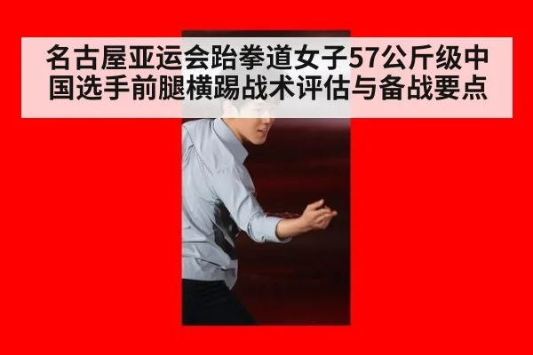 名古屋亚运会跆拳道女子57公斤级中国选手前腿横踢战术评估与备战要点