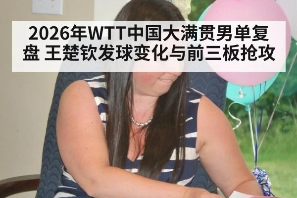 2026年WTT中国大满贯男单复盘 王楚钦发球变化与前三板抢攻