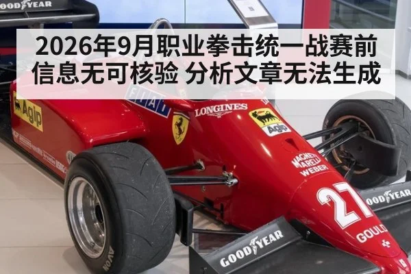 2026年9月职业拳击统一战赛前信息无可核验 分析文章无法生成