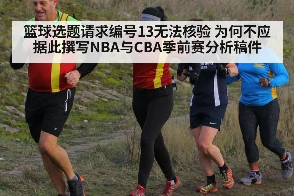 篮球选题请求编号13无法核验 为何不应据此撰写NBA与CBA季前赛分析稿件