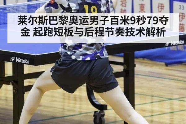 莱尔斯巴黎奥运男子百米9秒79夺金 起跑短板与后程节奏技术解析